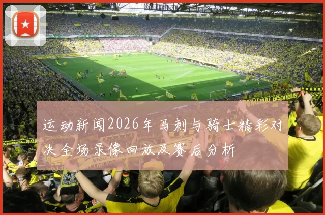 运动新闻2026年马刺与骑士精彩对决全场录像回放及赛后分析